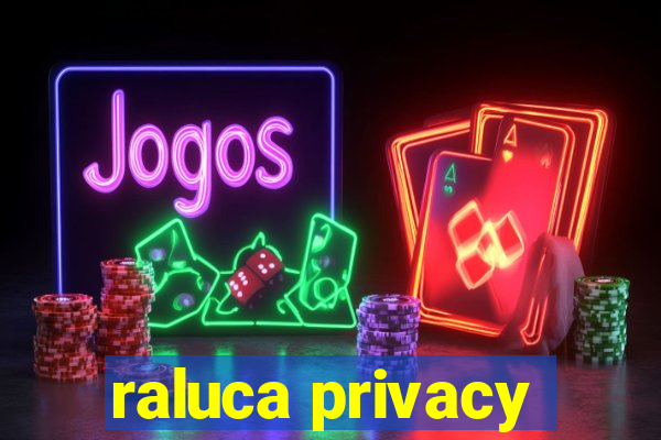 raluca privacy