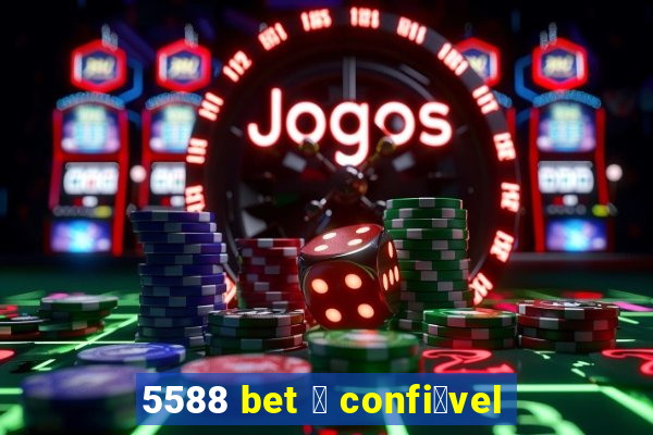 5588 bet 茅 confi谩vel