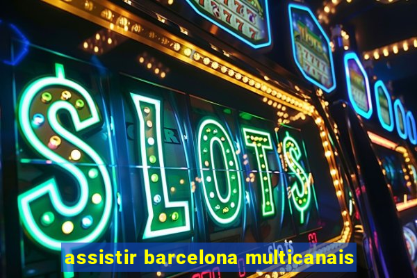 assistir barcelona multicanais