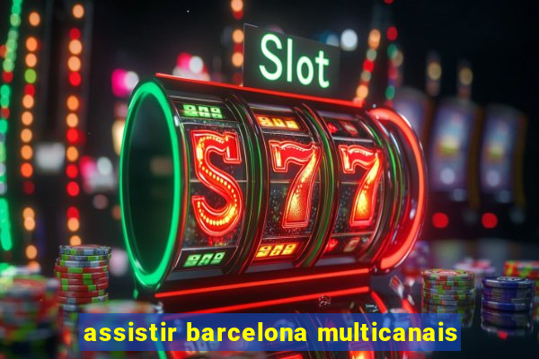 assistir barcelona multicanais