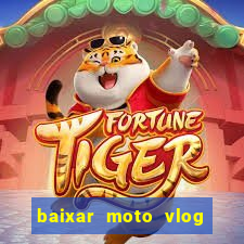 baixar moto vlog brasil dinheiro infinito