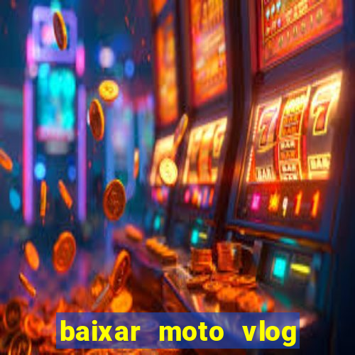 baixar moto vlog brasil dinheiro infinito