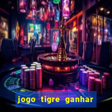 jogo tigre ganhar dinheiro de verdade