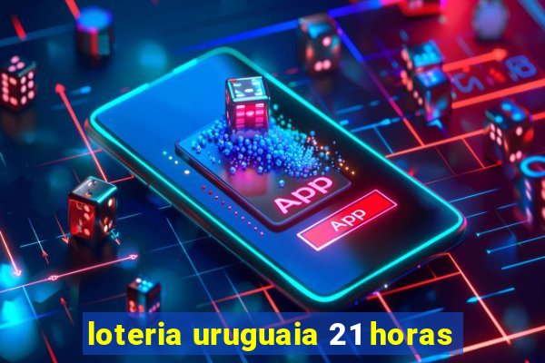 loteria uruguaia 21 horas