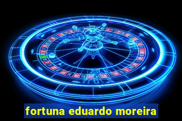 fortuna eduardo moreira