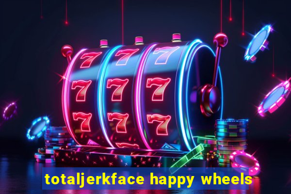 totaljerkface happy wheels