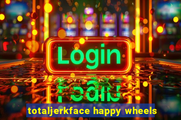 totaljerkface happy wheels