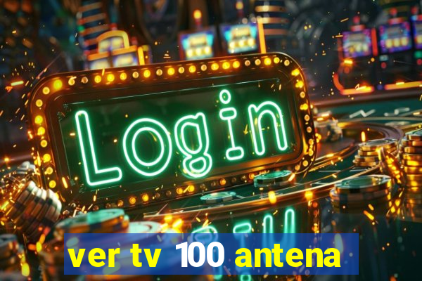 ver tv 100 antena