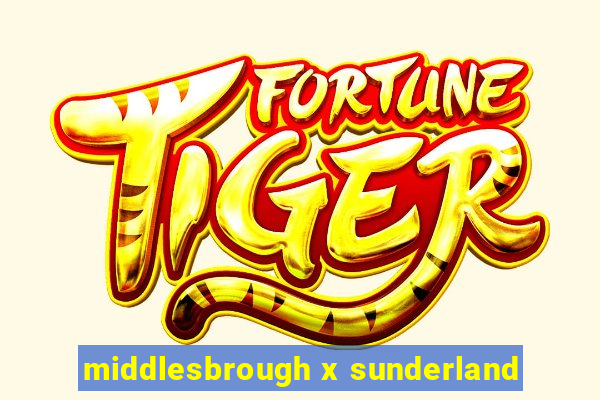 middlesbrough x sunderland