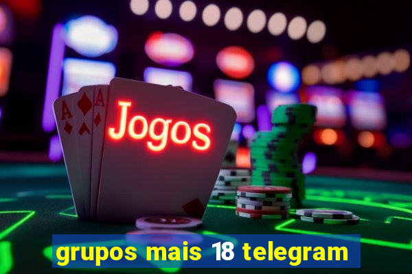 grupos mais 18 telegram