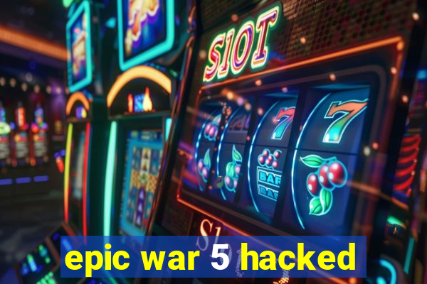 epic war 5 hacked