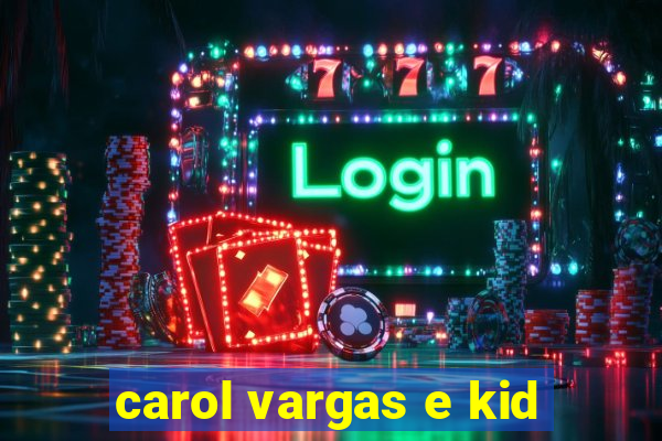 carol vargas e kid