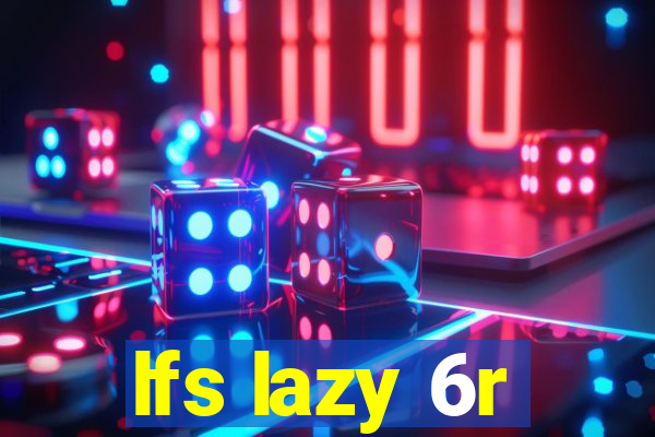 lfs lazy 6r