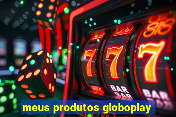 meus produtos globoplay