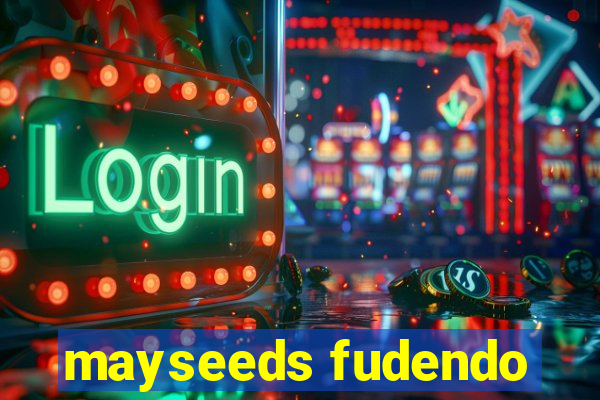 mayseeds fudendo