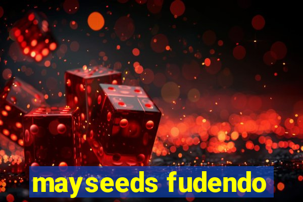 mayseeds fudendo