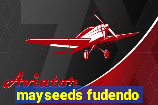 mayseeds fudendo