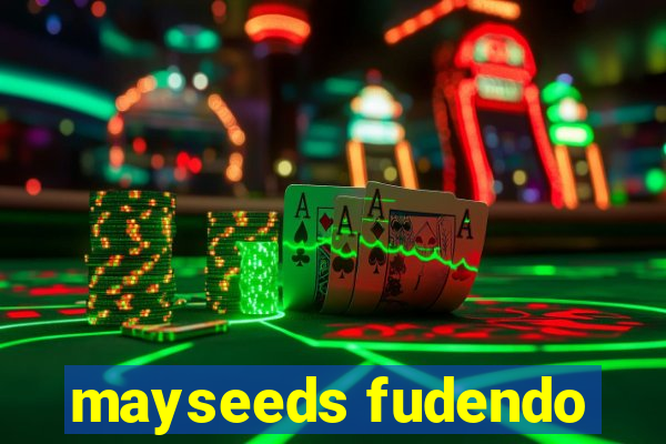 mayseeds fudendo