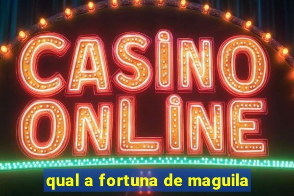 qual a fortuna de maguila