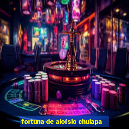fortuna de aloísio chulapa