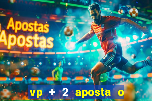 vp + 2 aposta o que significa