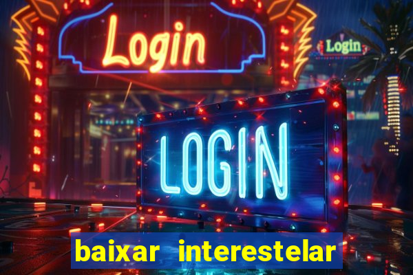 baixar interestelar 4k dublado