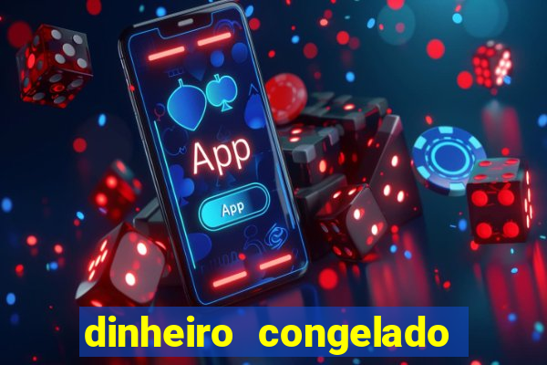 dinheiro congelado na plataforma
