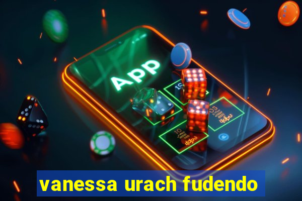 vanessa urach fudendo