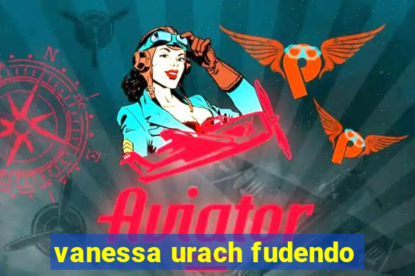 vanessa urach fudendo