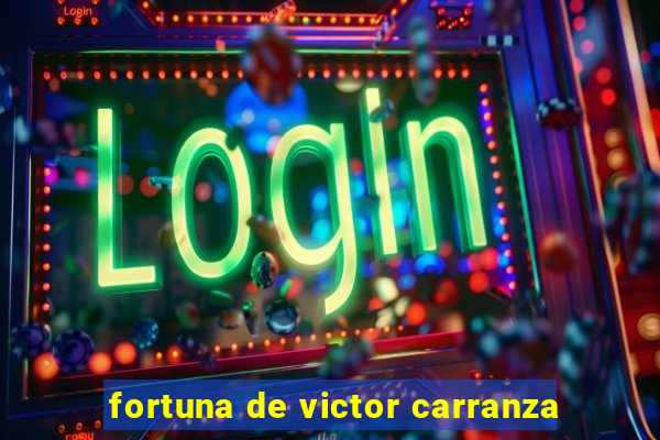 fortuna de victor carranza