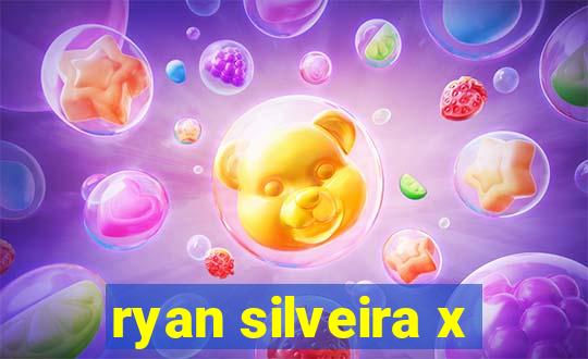 ryan silveira x