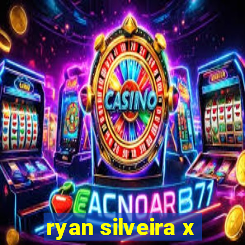 ryan silveira x