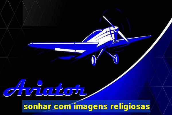 sonhar com imagens religiosas
