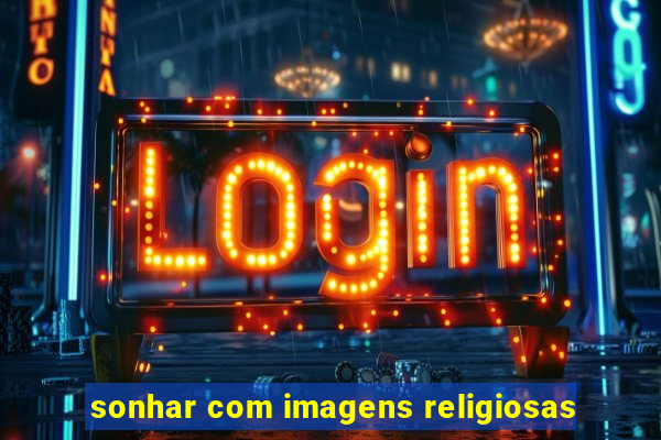 sonhar com imagens religiosas