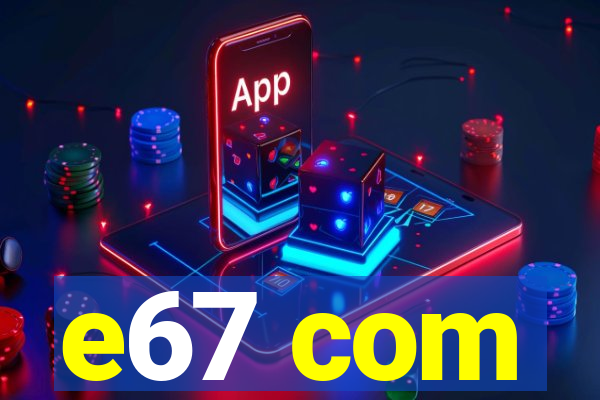 e67 com