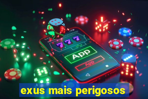 exus mais perigosos