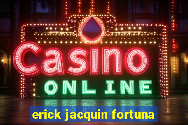 erick jacquin fortuna