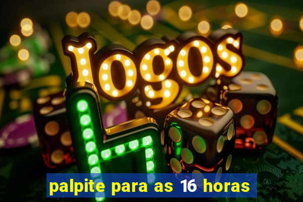 palpite para as 16 horas