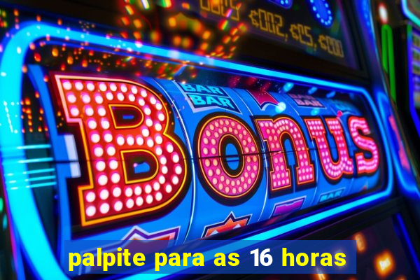 palpite para as 16 horas