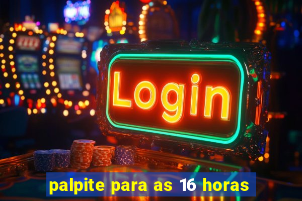 palpite para as 16 horas