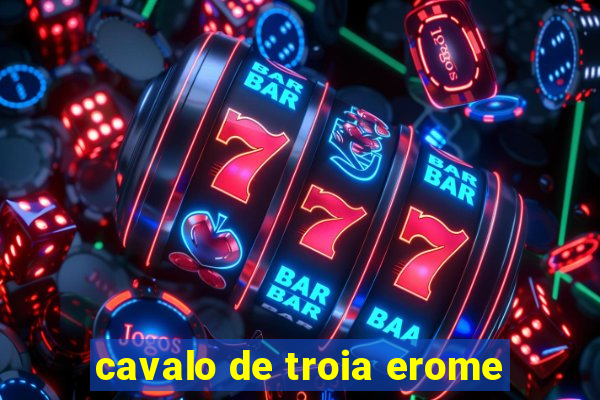 cavalo de troia erome