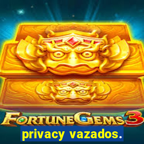 privacy vazados.