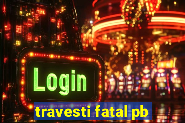 travesti fatal pb