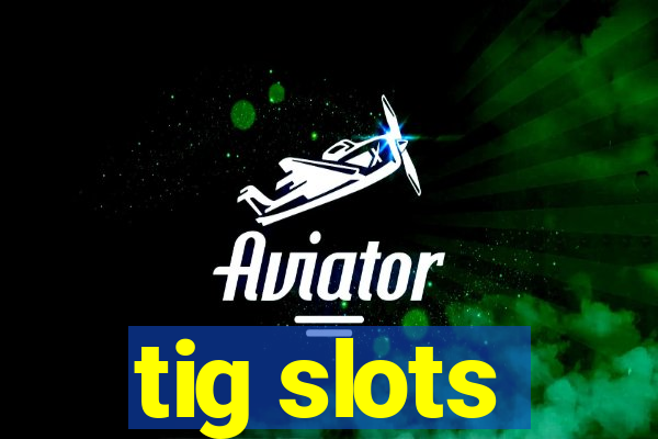 tig slots