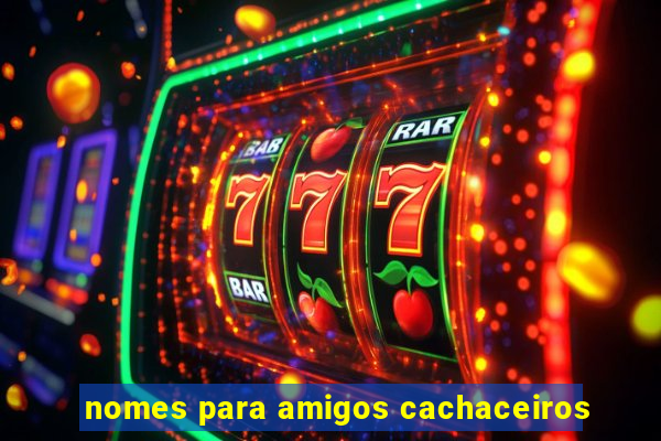 nomes para amigos cachaceiros