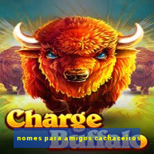 nomes para amigos cachaceiros