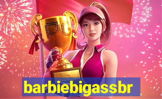 barbiebigassbr