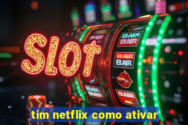 tim netflix como ativar