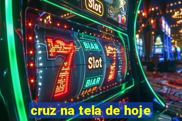cruz na tela de hoje