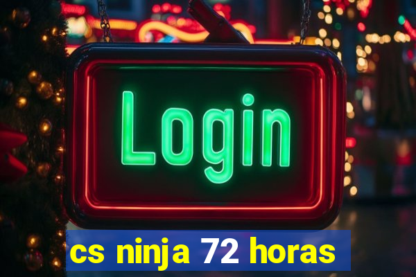 cs ninja 72 horas